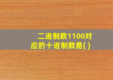 二进制数1100对应的十进制数是( )